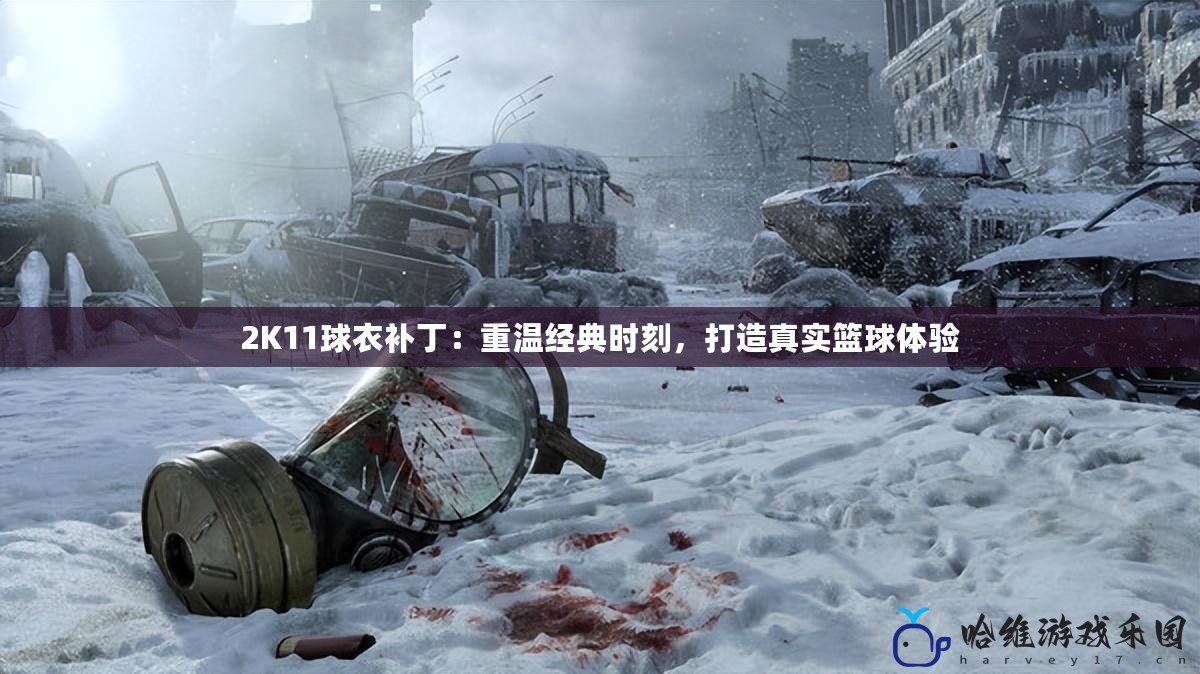 2K11球衣補(bǔ)丁：重溫經(jīng)典時(shí)刻，打造真實(shí)籃球體驗(yàn)