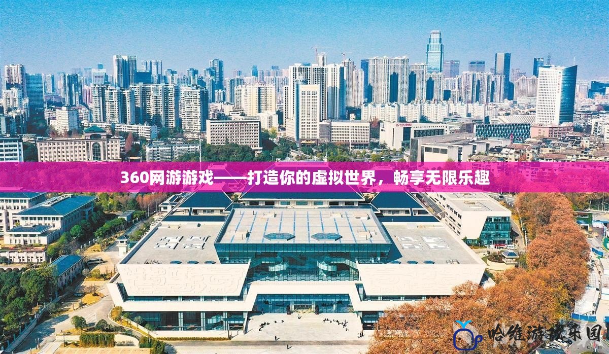 360網游游戲——打造你的虛擬世界，暢享無限樂趣