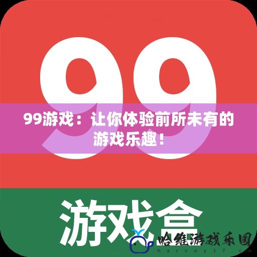 99游戲：讓你體驗前所未有的游戲樂趣！