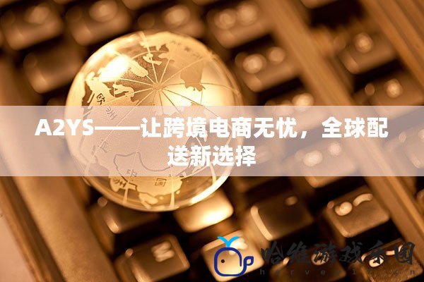 A2YS——讓跨境電商無(wú)憂(yōu)，全球配送新選擇
