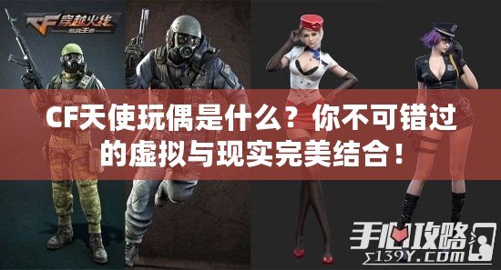 CF天使玩偶是什么？你不可錯(cuò)過的虛擬與現(xiàn)實(shí)完美結(jié)合！