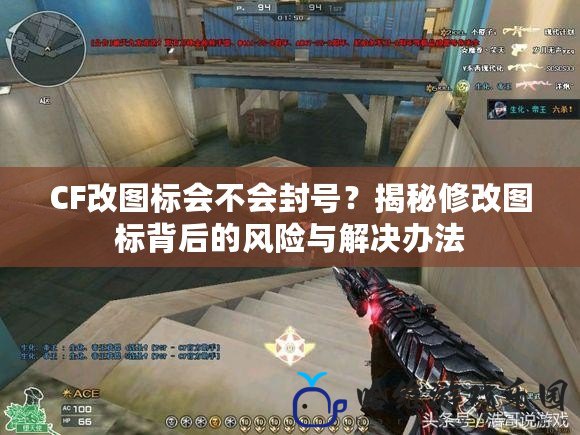 CF改圖標(biāo)會(huì)不會(huì)封號(hào)？揭秘修改圖標(biāo)背后的風(fēng)險(xiǎn)與解決辦法