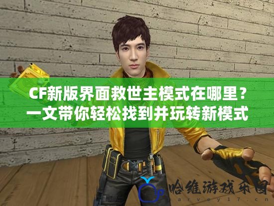 CF新版界面救世主模式在哪里？一文帶你輕松找到并玩轉(zhuǎn)新模式！