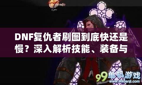 DNF復(fù)仇者刷圖到底快還是慢？深入解析技能、裝備與玩法優(yōu)化！