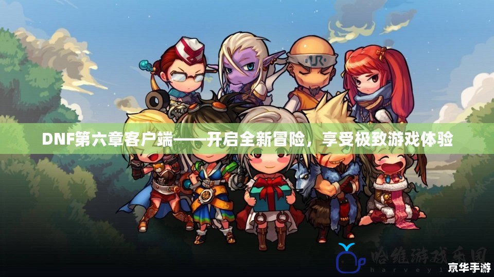 DNF第六章客戶端——開啟全新冒險，享受極致游戲體驗