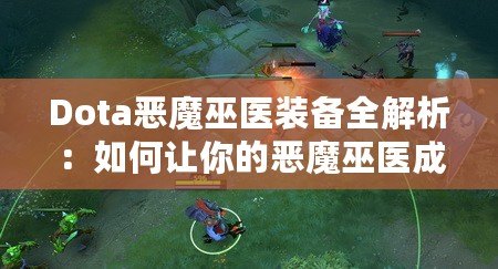 Dota惡魔巫醫(yī)裝備全解析：如何讓你的惡魔巫醫(yī)成為戰(zhàn)場上的無敵存在