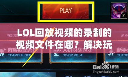 LOL回放視頻的錄制的視頻文件在哪？解決玩家困惑的終極指南！