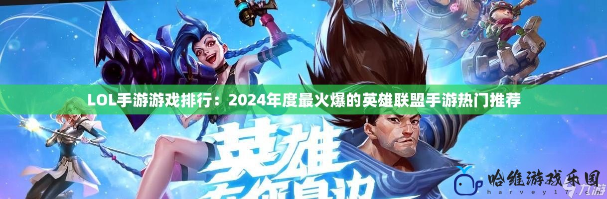 LOL手游游戲排行：2024年度最火爆的英雄聯盟手游熱門推薦