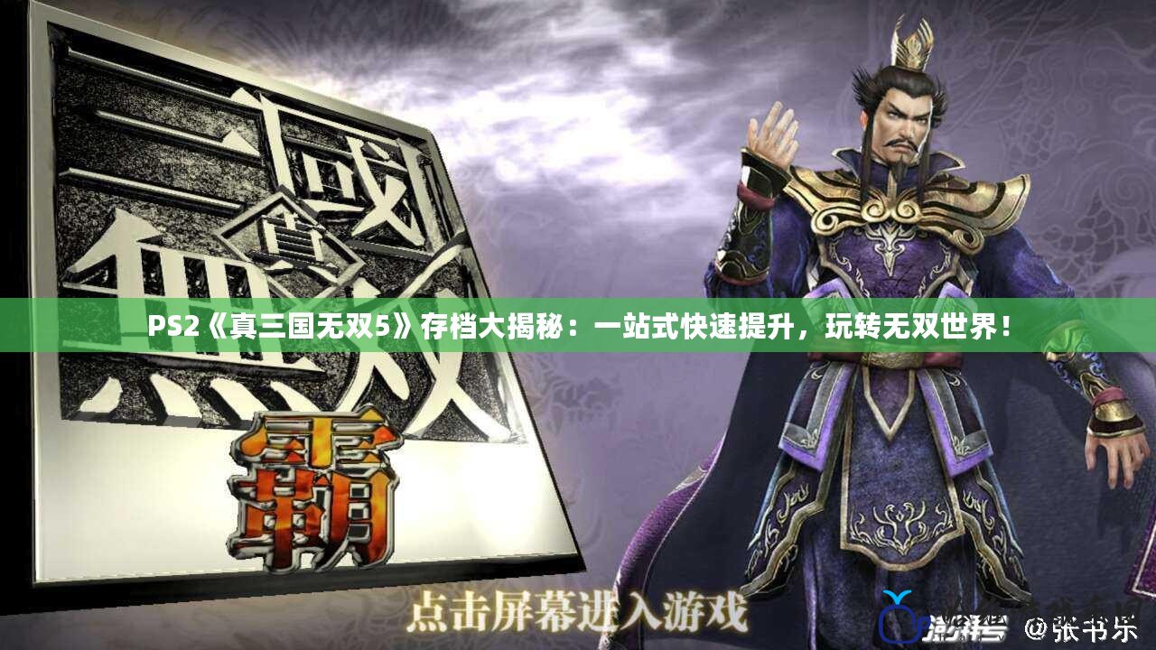 PS2《真三國無雙5》存檔大揭秘：一站式快速提升，玩轉無雙世界！