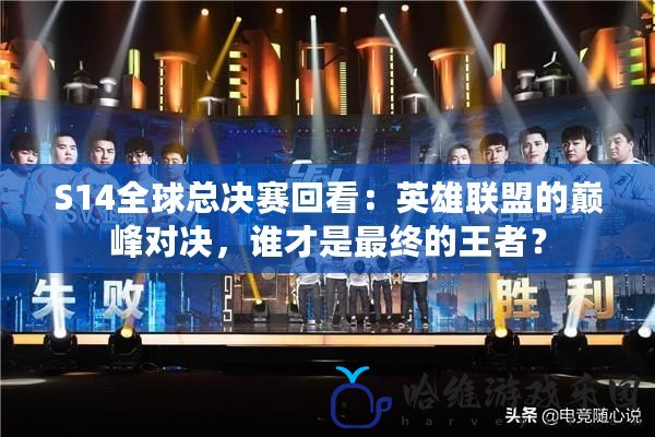 S14全球總決賽回看：英雄聯(lián)盟的巔峰對決，誰才是最終的王者？
