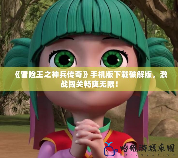 《冒險王之神兵傳奇》手機版下載破解版，激戰闖關暢爽無限！