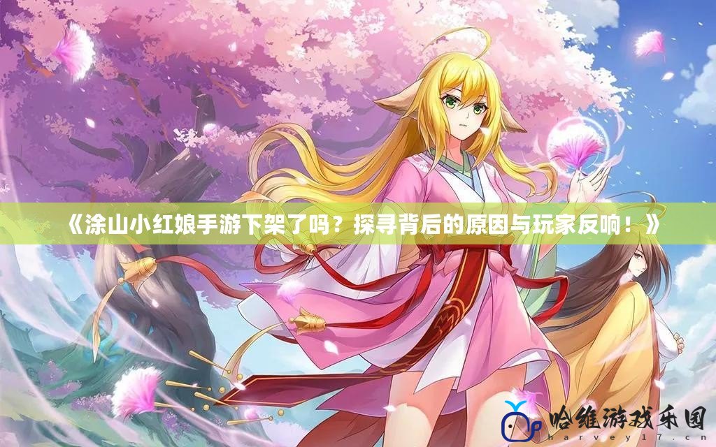 《涂山小紅娘手游下架了嗎？探尋背后的原因與玩家反響！》