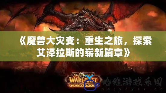 《魔獸大災(zāi)變：重生之旅，探索艾澤拉斯的嶄新篇章》