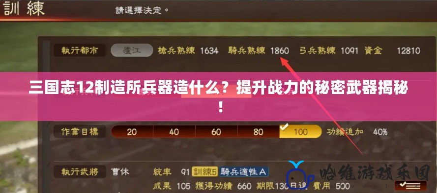 三國志12制造所兵器造什么？提升戰力的秘密武器揭秘！