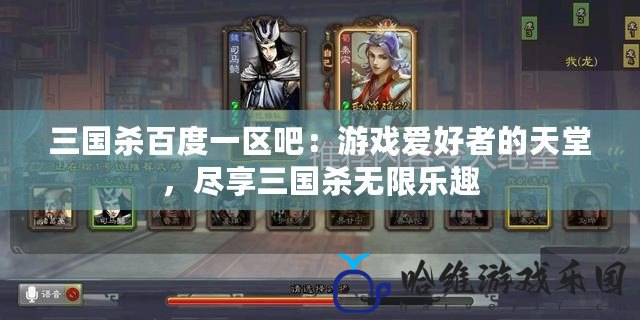 三國殺百度一區(qū)吧：游戲愛好者的天堂，盡享三國殺無限樂趣