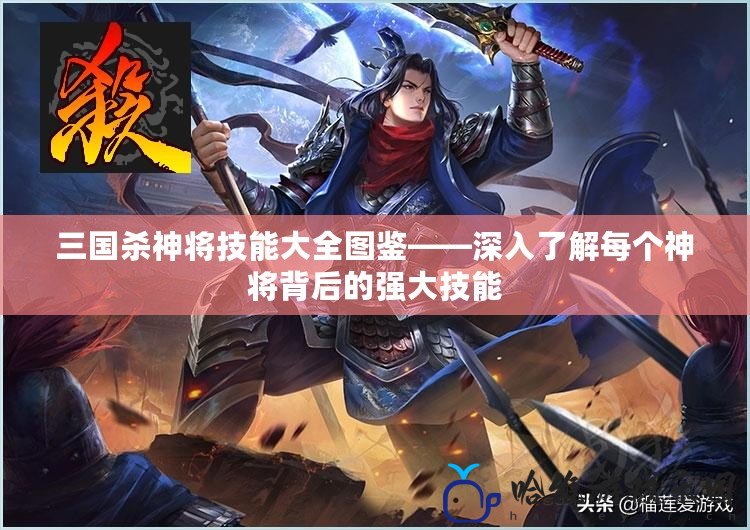 三國(guó)殺神將技能大全圖鑒——深入了解每個(gè)神將背后的強(qiáng)大技能