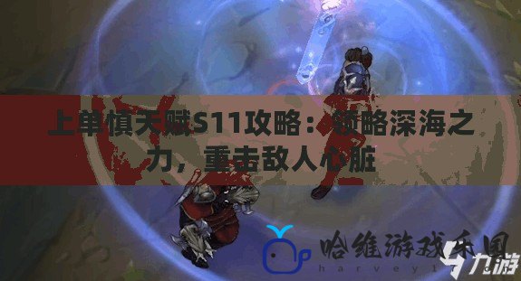 上單慎天賦S11攻略：領略深海之力，重擊敵人心臟