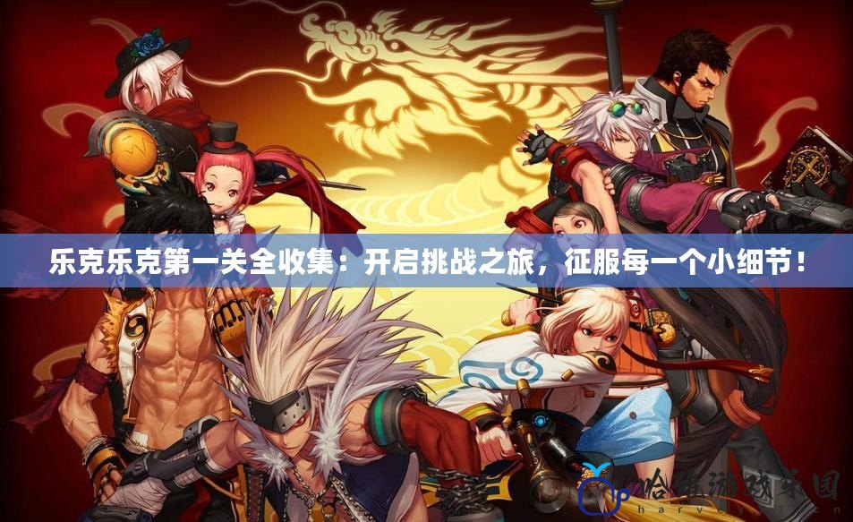 樂克樂克第一關(guān)全收集：開啟挑戰(zhàn)之旅，征服每一個(gè)小細(xì)節(jié)！