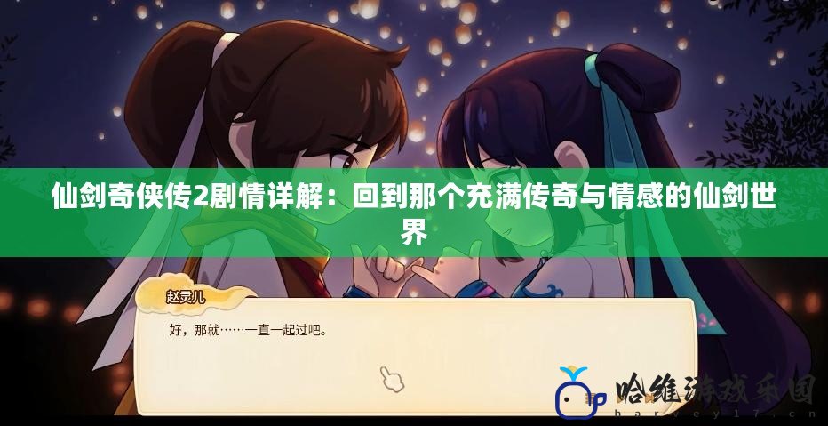 仙劍奇俠傳2劇情詳解：回到那個充滿傳奇與情感的仙劍世界
