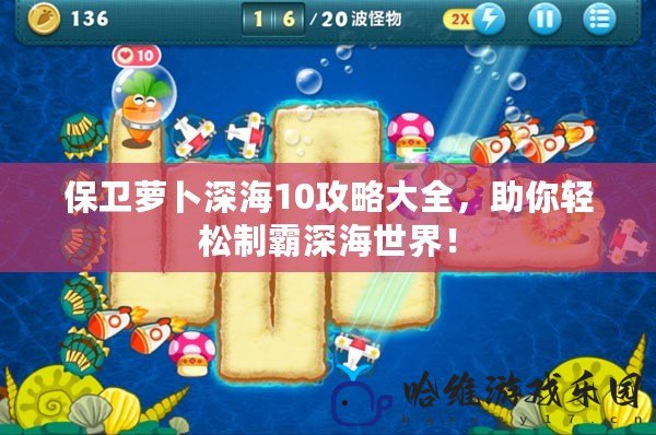 保衛(wèi)蘿卜深海10攻略大全，助你輕松制霸深海世界！