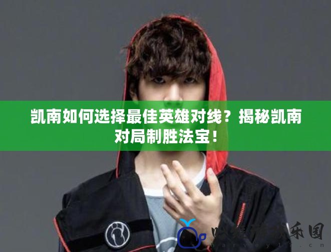 凱南如何選擇最佳英雄對線？揭秘凱南對局制勝法寶！