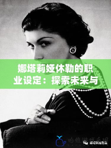 娜塔莉婭休勒的職業設定：探索未來與現實的交匯點