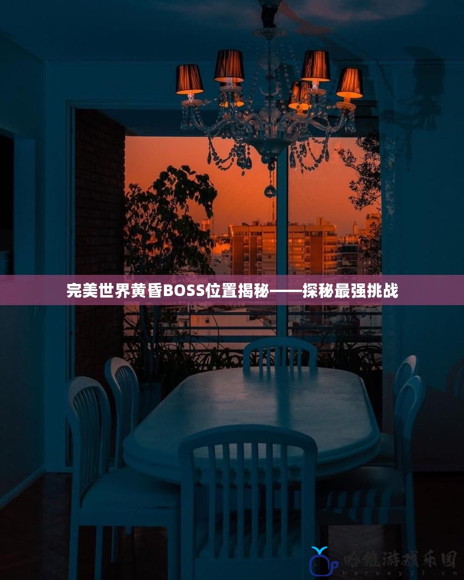 完美世界黃昏BOSS位置揭秘——探秘最強(qiáng)挑戰(zhàn)