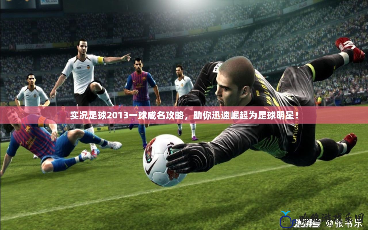 實況足球2013一球成名攻略，助你迅速崛起為足球明星！
