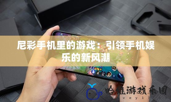 尼彩手機(jī)里的游戲：引領(lǐng)手機(jī)娛樂(lè)的新風(fēng)潮