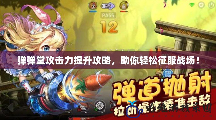 彈彈堂攻擊力提升攻略，助你輕松征服戰(zhàn)場！