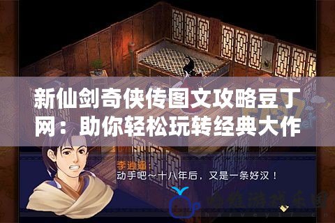 新仙劍奇俠傳圖文攻略豆丁網：助你輕松玩轉經典大作