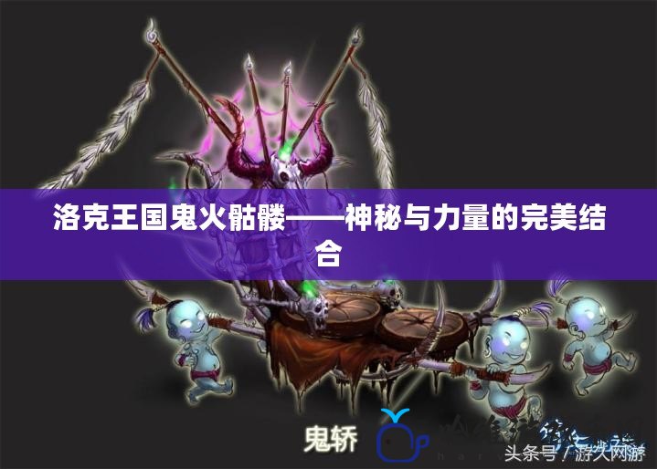 洛克王國鬼火骷髏——神秘與力量的完美結(jié)合