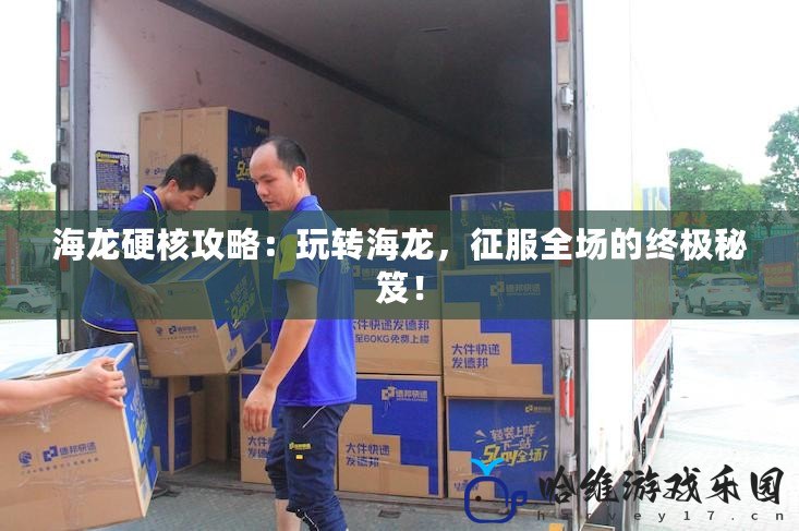 海龍硬核攻略：玩轉海龍，征服全場的終極秘笈！