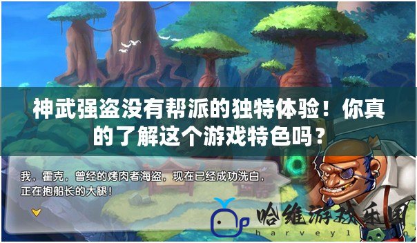 神武強盜沒有幫派的獨特體驗！你真的了解這個游戲特色嗎？