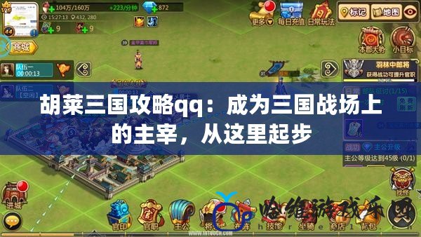 胡萊三國攻略qq：成為三國戰(zhàn)場上的主宰，從這里起步