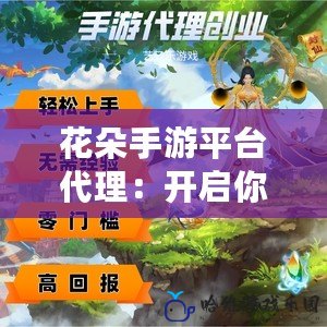 花朵手游平臺(tái)代理：開(kāi)啟你的游戲創(chuàng)業(yè)之路，輕松賺取豐厚收益！