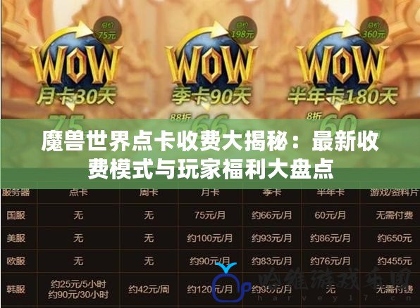 魔獸世界點卡收費大揭秘：最新收費模式與玩家福利大盤點