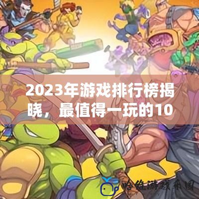 2023年游戲排行榜揭曉，最值得一玩的10大游戲推薦！