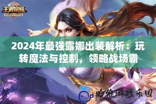 2024年最強露娜出裝解析：玩轉(zhuǎn)魔法與控制，領(lǐng)略戰(zhàn)場霸主的魅力