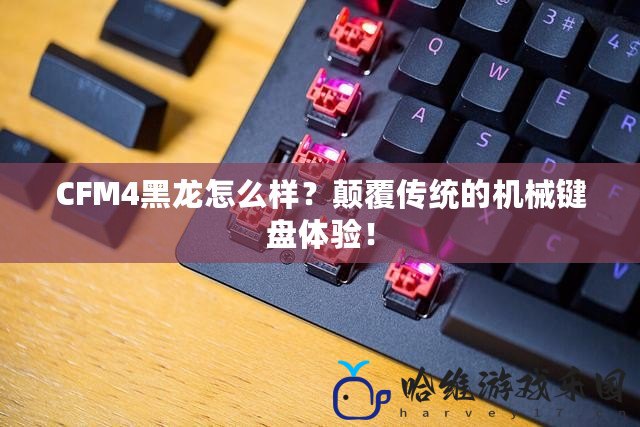 CFM4黑龍怎么樣？顛覆傳統的機械鍵盤體驗！