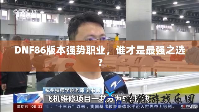 DNF86版本強(qiáng)勢(shì)職業(yè)，誰(shuí)才是最強(qiáng)之選？