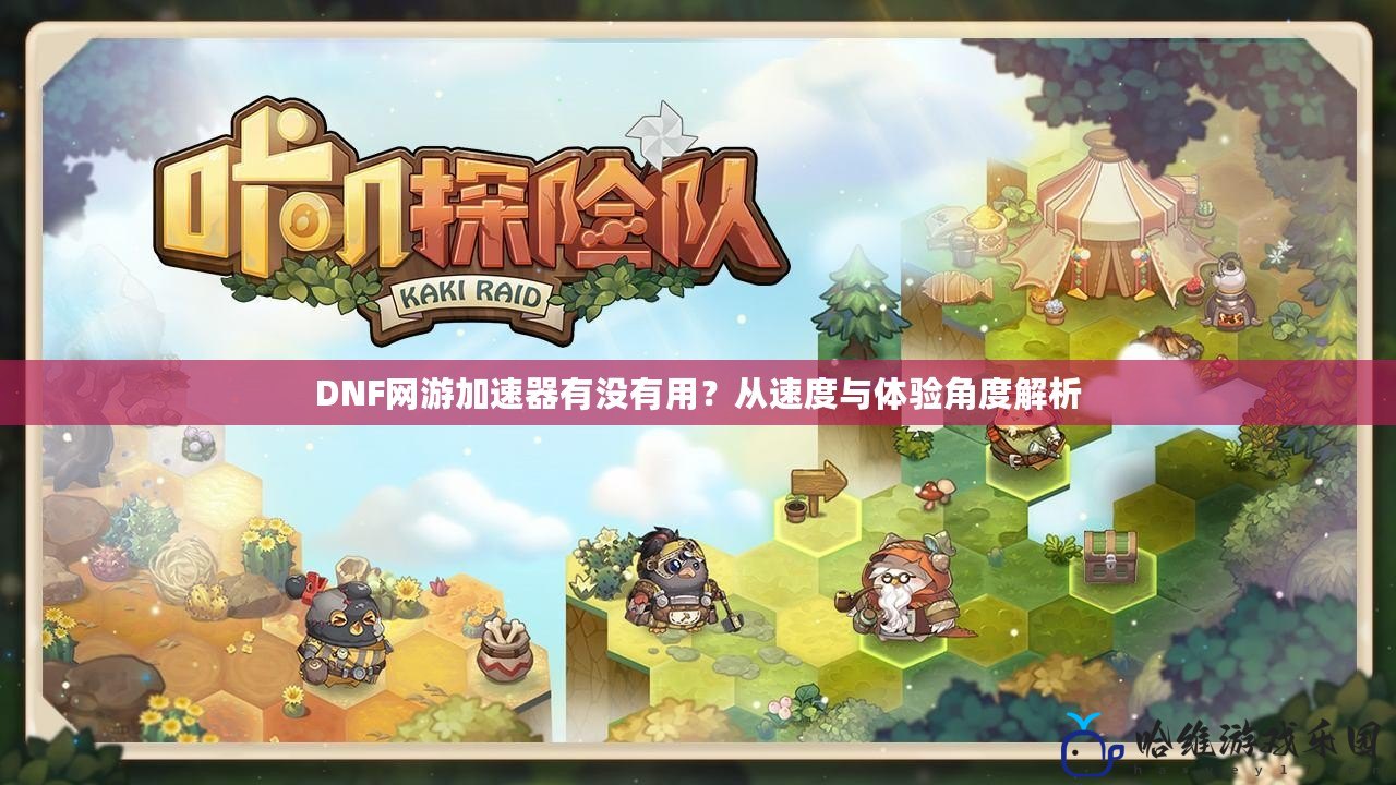 DNF網游加速器有沒有用？從速度與體驗角度解析