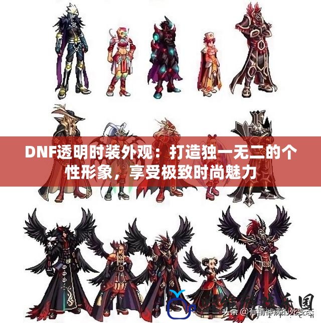 DNF透明時裝外觀：打造獨一無二的個性形象，享受極致時尚魅力