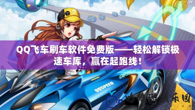 QQ飛車刷車軟件免費版——輕松解鎖極速車庫，贏在起跑線！