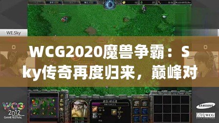 WCG2020魔獸爭霸：Sky傳奇再度歸來，巔峰對決再續榮耀