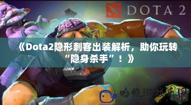 《Dota2隱形刺客出裝解析，助你玩轉(zhuǎn)“隱身殺手”！》