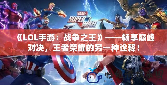 《LOL手游：戰爭之王》——暢享巔峰對決，王者榮耀的另一種詮釋！