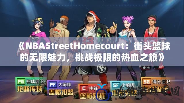 《NBAStreetHomecourt：街頭籃球的無限魅力，挑戰極限的熱血之旅》