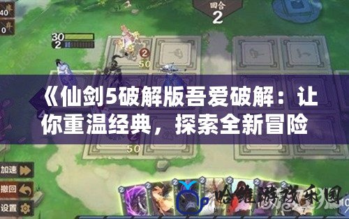 《仙劍5破解版吾愛(ài)破解：讓你重溫經(jīng)典，探索全新冒險(xiǎn)》