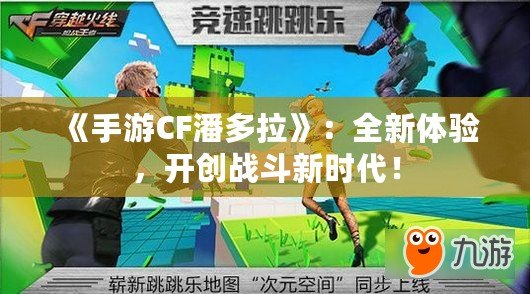 《手游CF潘多拉》：全新體驗，開創戰斗新時代！